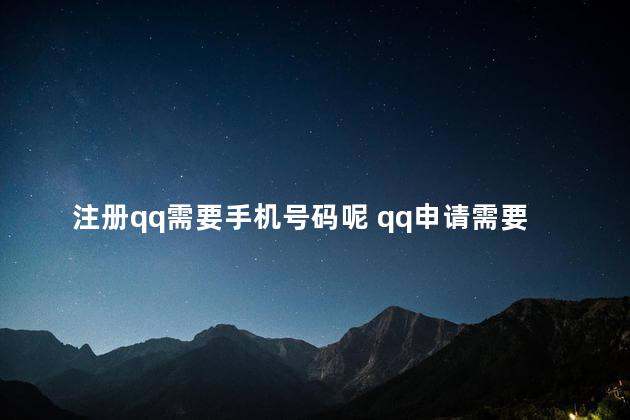 注册qq需要手机号码呢 qq申请需要手机号码